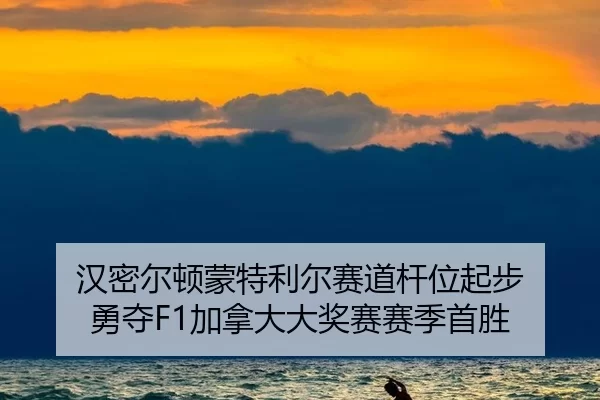 汉密尔顿蒙特利尔赛道杆位起步 勇夺F1加拿大大奖赛赛季首胜 | iGame